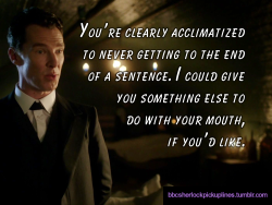 â€œYouâ€™re clearly acclimatized to never getting to the end of a sentence. I could give you something else to do with your mouth, if youâ€™d like.â€