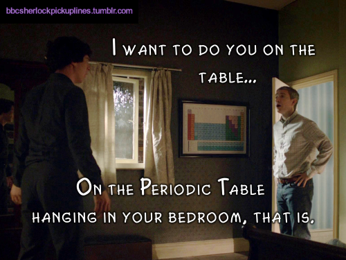 “I want to do you on the tableâ€¦ On the Periodic Table hanging in your bedroom, that is.”