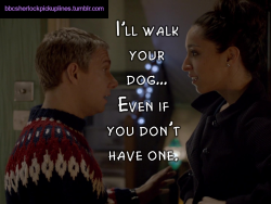 bbcsherlockpickuplines:  â€œIâ€™ll walk your dogâ€¦ Even if you donâ€™t have one.â€ 