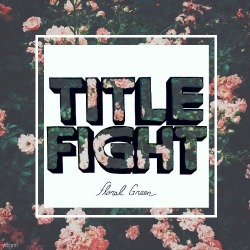 ydgnn:  Not my photo just my edit Title Fight’s Floral Green