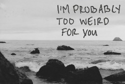 But maybe you’re weird enough to want me