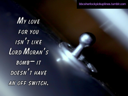 &ldquo;My love for you isn&rsquo;t like Lord Moran&rsquo;s bomb&ndash; it doesn&rsquo;t have an off switch.&rdquo;