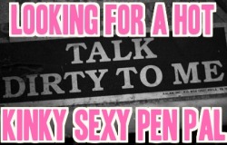 I’m looking for a kinky pen pal to share fantasies with.