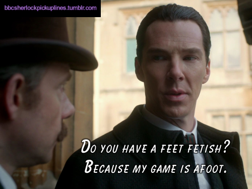 â€œDo you have a feet fetish? Because my game is afoot.â€