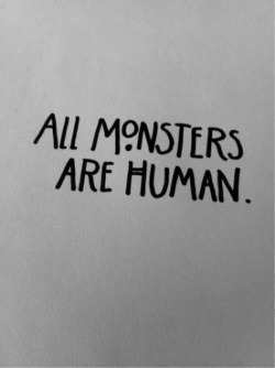 mymiserablew0rld:  All Monsters Are Human