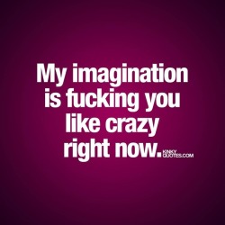 kinkyquotes:  My imagination is fucking you like crazy right