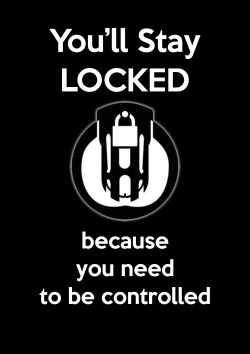 You’ll stay locked because you need to be controlled!!!