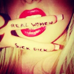 bustydumbcunt:  So true!  “Real Women Suck Dick.”