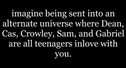 cuhris17:Imagine being in an alternate universe where Dean, Cas,