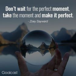 goalcast:  Take the moment and make it perfect.  #zoeysayward