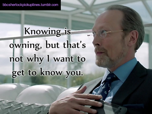 “Knowing is owning, but that’s not why I want to get to know you.”