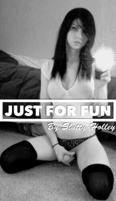 sluttyholley:  Just For Fun (A TG Story)(updated 4-25-14) I swear