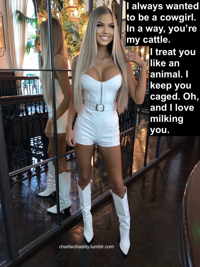 I always wanted to be a cowgirl. In a way, you’re my cattle.I