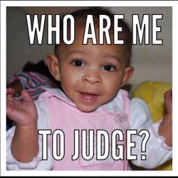 I mean really&hellip;&ldquo; Who are me to judge&rdquo; #photosbyphelps  #meme #whoaremetojudge