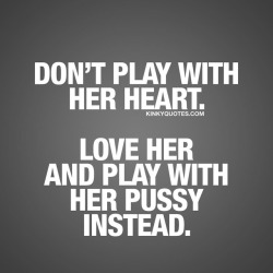 kinkyquotes:  Don’t play with her heart. Love her and play