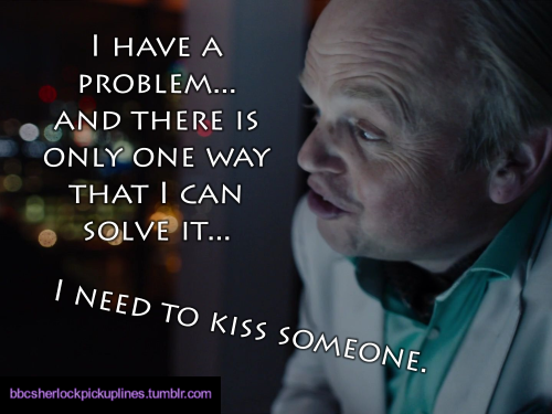 â€œI have a problem… and there is only one way that I can solve it… I need to kiss someone.â€