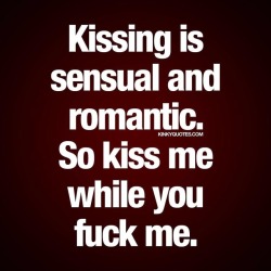 kinkyquotes:  Kissing is sensual and romantic. So kiss me while