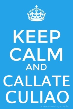 ocio-como-droga:  Keep calm and CALLATE CULIAO.
