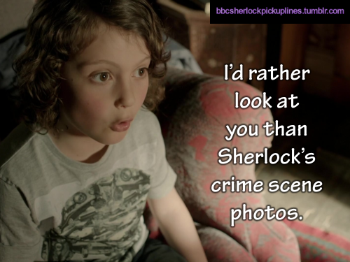 “I’d rather look at you than Sherlock’s crime scene photos.”