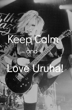 sasunyappy:  Keep calm and Love Uruha!<3 