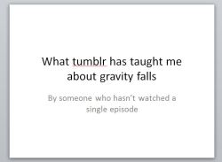 sombrerohannah:  What tumblr has taught me about Gravity Falls