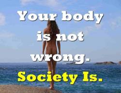 royalpolicenudism: super-nudist: It’s just a body. Last I heard