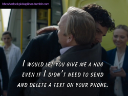 “I would let you give me a hug even if I didn’t need to send and delete a text on your phone.”