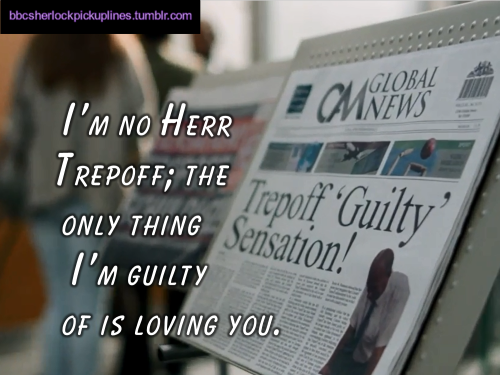 bbcsherlockpickuplines:  â€œIâ€™m no Herr Trepoff; the only thing Iâ€™m guilty of is loving you.â€ 