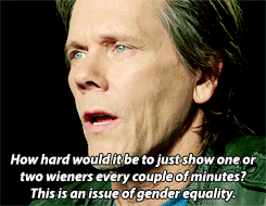 leonerdsmccoy:  leonerdsmccoy:  Kevin Bacon lashes sexist trend of unnecessary female nudity in cinema and television and demands more male nudity in Hollywood.     I am all for this. It’s part of the reason I stuck out the first few episodes of