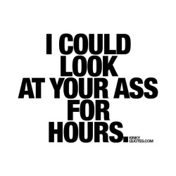 kinkyquotes:  I could look at your ass for hours. 😈 when that