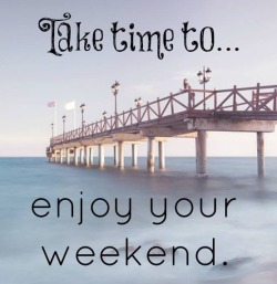  Take time to enjoy your weekend.  and i hope you all do