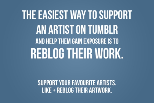 desterotica: vogolsart:   nocturnenebula:  EDIT: This post is inclusive to ALL art forms. Likes can only go so far for artists. Artists may exclusively upload their artwork to tumblr, or don’t have the time to use other sites and prefer tumblr over