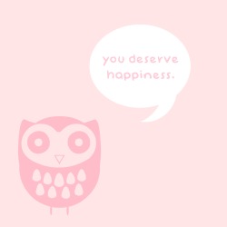 the-positive-princess:  Owl says: you deserve happiness. 
