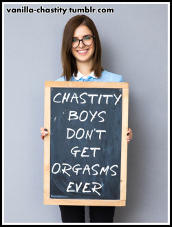 vanilla-chastity:  Chastity boys don’t get orgasms ever. 