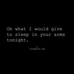 ilovemylsi2:  Oh what I would give to sleep in your arms tonight. 