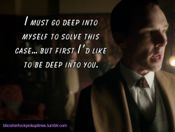 â€œI must go deep into myself to solve this case&hellip; but first Iâ€™d like to be deep into you.â€