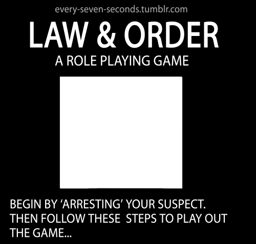 orgasmictipsforgirls:  every-seven-seconds:  Law & Order: a role playing game  am i under arrest, or should i guess some more?
