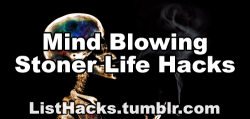 listhacks:  Mind Blowing Stoner Life Hacks! More life hack lists