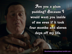 â€œAre you a plum pudding? Because I would want you inside