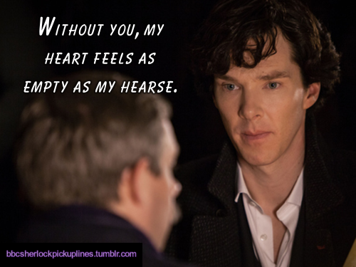 “Without you, my heart feels as empty as my hearse.”