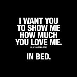 kinkyquotes:  I want you to show me how much you love me. In