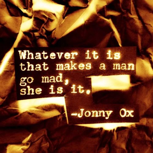 poetjonnyox:  Whatever it is that makes a man go mad, she is