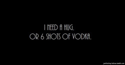 Patron over Vodka, but the hug is always welcome!