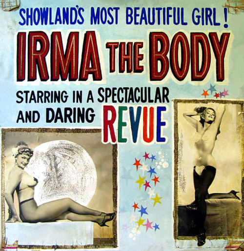    Irma The Body        SHOWLAND’S MOST BEAUTIFUL GIRL!  One of a handful of colorful posters that survived the 1978 demolition of the ‘ROXY Theatre’ in Cleveland, Ohio.. These large hand-painted posters adorned both the facade and marquee