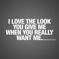 kinkyquotes:  I love the look you give me when you really want