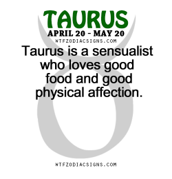 wtfzodiacsigns:  Taurus is a sensualist who loves good food and