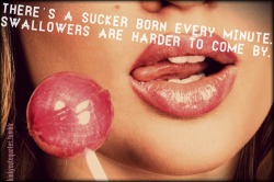 kinkycutequotes: There’s a sucker born every minute. Swallowers
