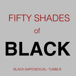 roughassertiveblkman:  black-sapiosexual:Fifty Shades of Grey