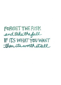 Forget the risks. Take the fall. If it’s what you want,