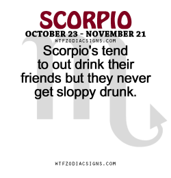 wtfzodiacsigns:  Scorpio’s tend to out drink their friends